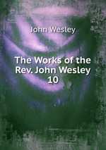 The Works of the Rev. John Wesley. 10