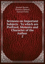 Sermons on Important Subjects . To which are Prefixed, Memoirs and Character of the Author .. 2