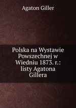 Polska na Wystawie Powszechnej w Wiedniu 1873. r.: listy Agatona Gillera