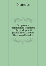 Scriptorum rhetoricorum fragmenta collegit, disposuit, praefatus est Carolus Theodorus Roessler