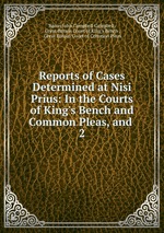 Reports of Cases Determined at Nisi Prius: In the Courts of King`s Bench and Common Pleas, and .. 2