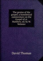 The genius of the gospel; a homiletical commentary on the Gospel of st. Matthew, ed. by W. Webster