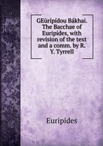 GEripdou Bkhai. The Bacchae of Euripides, with revision of the text and a comm. by R.Y. Tyrrell