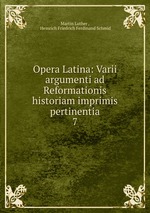 Opera Latina: Varii argumenti ad Reformationis historiam imprimis pertinentia. 7