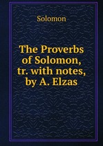 The Proverbs of Solomon, tr. with notes, by A. Elzas