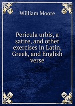Pericula urbis, a satire, and other exercises in Latin, Greek, and English verse