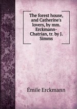 The forest house, and Catherine`s lovers, by mm. Erckmann-Chatrian, tr. by J. Simms