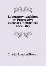 Laboratory teaching; or, Progressive exercises in practical chemistry