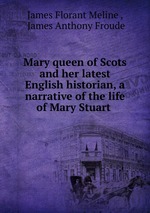 Mary queen of Scots and her latest English historian, a narrative of the life of Mary Stuart