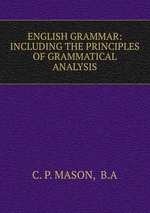 ENGLISH GRAMMAR: INCLUDING THE PRINCIPLES OF GRAMMATICAL ANALYSIS