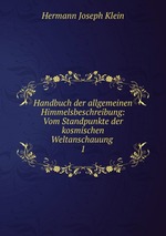 Handbuch der allgemeinen Himmelsbeschreibung: Vom Standpunkte der kosmischen Weltanschauung .. 1