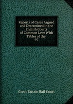 Reports of Cases Argued and Determined in the English Courts of Common Law: With Tables of the .. 97