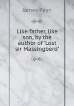 Like father, like son, by the author of `Lost sir Massingberd`