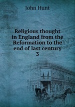 Religious thought in England from the Reformation to the end of last century. 3