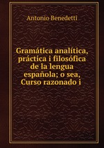 Gramtica analtica, prctica i filosfica de la lengua espaola; o sea, Curso razonado i