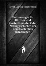 Entomologie fr Grtner und Gartenfreunde: Oder Naturgeschichte der dem Gartenbau schdlichen