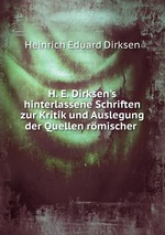 H. E. Dirksen`s hinterlassene Schriften zur Kritik und Auslegung der Quellen rmischer