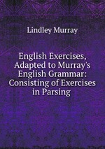 English Exercises, Adapted to Murray`s English Grammar: Consisting of Exercises in Parsing