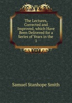 The Lectures, Corrected and Improved, which Have Been Delivered for a Series of Years in the .. 1