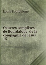 Oeuvres compltes de Bourdaloue, de la compagnie de Jesus. 15