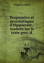 Prognostics et prorrhtiques d`Hippocrate,: traduits sur le texte grec, d
