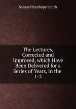 The Lectures, Corrected and Improved, which Have Been Delivered for a Series of Years, in the .. 1-2