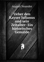 Ueber den Kayser Julianus und sein Zeitalter: Ein historisches Gemlde