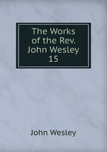 The Works of the Rev. John Wesley. 15