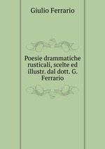 Poesie drammatiche rusticali, scelte ed illustr. dal dott. G. Ferrario