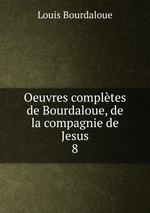 Oeuvres compltes de Bourdaloue, de la compagnie de Jesus. 8