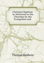 Christian Baptism: As Delivered to the Churches by the Evangelists and