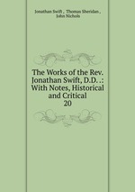 The Works of the Rev. Jonathan Swift, D.D. .: With Notes, Historical and Critical. 20