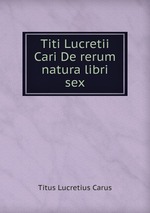 Titi Lucretii Cari De rerum natura libri sex