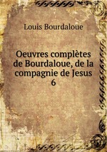 Oeuvres compltes de Bourdaloue, de la compagnie de Jesus. 6