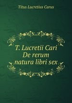 T. Lucretii Cari De rerum natura libri sex
