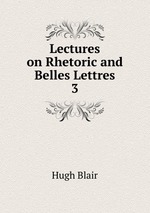 Lectures on Rhetoric and Belles Lettres. 3