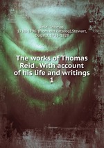 The works of Thomas Reid . With account of his life and writings. 1