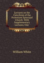 Lectures on the Catechism of the Protestant Episcopal Church: With Supplementary Lectures, One