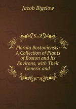 Florula Bostoniensis: A Collection of Plants of Boston and Its Environs, with Their Generic and