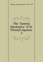 The "Summa theologica" of St. Thomas Aquinas .. 3