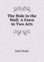 The Hole in the Wall: A Farce in Two Acts