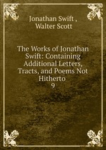 The Works of Jonathan Swift: Containing Additional Letters, Tracts, and Poems Not Hitherto .. 9