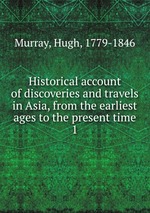 Historical account of discoveries and travels in Asia, from the earliest ages to the present time. 1