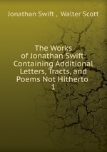 The Works of Jonathan Swift: Containing Additional Letters, Tracts, and Poems Not Hitherto .. 1
