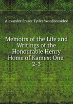 Memoirs of the Life and Writings of the Honourable Henry Home of Kames: One .. 2-3