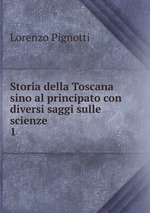 Storia della Toscana sino al principato con diversi saggi sulle scienze .. 1