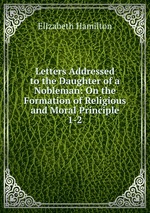 Letters Addressed to the Daughter of a Nobleman: On the Formation of Religious and Moral Principle. 1-2