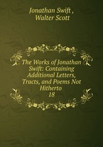 The Works of Jonathan Swift: Containing Additional Letters, Tracts, and Poems Not Hitherto .. 18