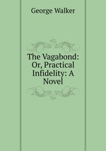 The Vagabond: Or, Practical Infidelity: A Novel