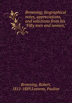 Browning; biographical notes, appreciations, and selections from his "Fifty men and women,"